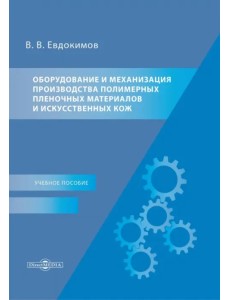 Оборудование и механизация производства полимерных пленочных материалов и искусственных кож. Учебное пособие Оборудование и механизация производства полимерных пленочных материалов и искусственных кож. Учебное пособие