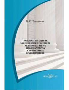 Проблемы повышения эффективности применения административного законодательства. Монография