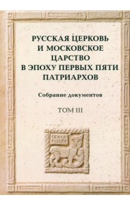Русская церковь и Московское царство в эпоху первых пяти патриархов. Собрание документов. Том 3