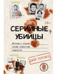 Серийные убийцы. Мотивы и страхи самых известных садистов Серийные убийцы. Мотивы и страхи самых известных садистов
