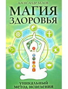 Магия здоровья или Уникальный метод исцеления Магия здоровья или Уникальный метод исцеления