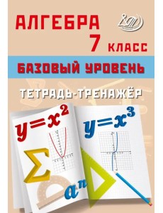 Алгебра. 7 класс. Базовый уровень. Тетрадь-тренажёр