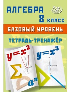Алгебра. 8 класс. Базовый уровень. Тетрадь-тренажёр Алгебра. 8 класс. Базовый уровень. Тетрадь-тренажёр