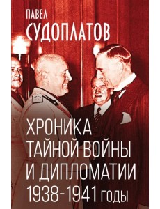 Хроника тайной войны и дипломатии. 1938-1941 годы Хроника тайной войны и дипломатии. 1938-1941 годы