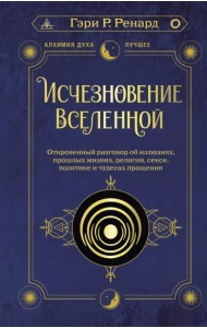 Исчезновение Вселенной. Откровенный разговор об иллюзиях, прошлых жизнях, религии, сексе, политике