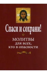 Спаси и сохрани! Молитвослов для всех, кто в опасности