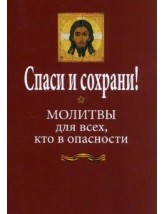 Спаси и сохрани! Молитвослов для всех, кто в опасности