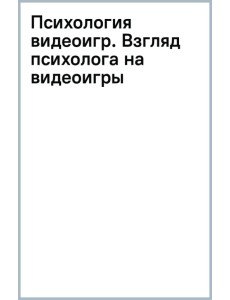 Психология видеоигр. Взгляд психолога на видеоигры, геймеров и игровую индустрию