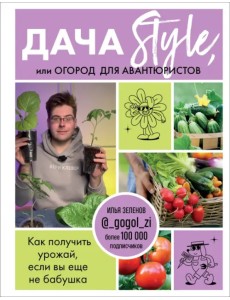 Дача Style, или Огород для авантюристов. Как получить урожай, если вы еще не бабушка
