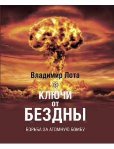 Ключи от бездны. Борьба за атомную бомбу Ключи от бездны. Борьба за атомную бомбу