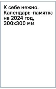 К себе нежно. Календарь-памятка на 2024 год, 300х300 мм