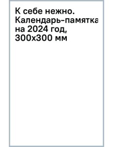 К себе нежно. Календарь-памятка на 2024 год, 300х300 мм