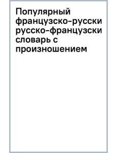 Популярный французско-русский русско-французский словарь с произношением Популярный французско-русский русско-французский словарь с произношением