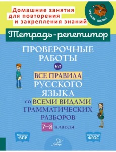 Проверочные работы на все правила русского языка со всеми видами грамматических разборов. 7-8 классы Проверочные работы на все правила русского языка со всеми видами грамматических разборов. 7-8 классы