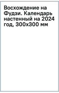 Восхождение на Фудзи. Календарь настенный на 2024 год, 300х300 мм