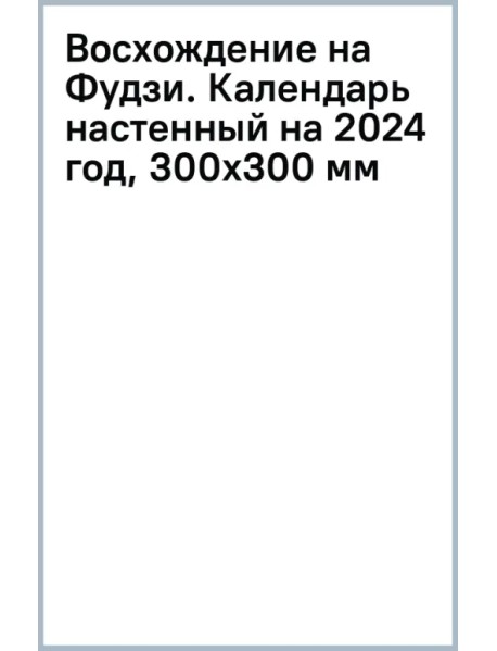 Восхождение на Фудзи. Календарь настенный на 2024 год, 300х300 мм