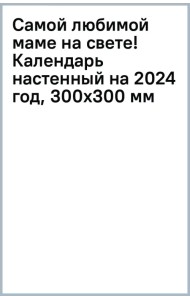 Самой любимой маме на свете! Календарь настенный на 2024 год, 300х300 мм