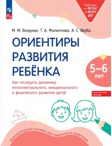 Ориентиры развития ребёнка 5-6 лет. Как отследить динамику интеллектуального, эмоционального и физического развития детей. Диагностическое пособие для педагогов и родителей Ориентиры развития ребёнка 5-6 лет. Как отследить динамику интеллектуального, эмоционального и физического развития детей. Диагностическое пособие для педагогов и родителей