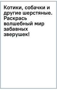 Котики, собачки и другие шерстяные. Раскрась волшебный мир забавных зверушек!