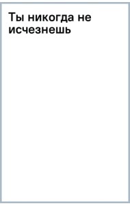 Ты никогда не исчезнешь