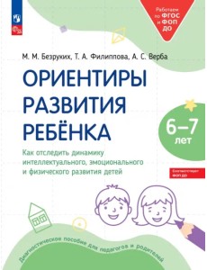 Ориентиры развития ребёнка 6-7 лет. Как отследить динамику интеллектуального, эмоционального и физического развития детей. Диагностическое пособие для педагогов и родителей Ориентиры развития ребёнка 6-7 лет. Как отследить динамику интеллектуального, эмоционального и физического развития детей. Диагностическое пособие для педагогов и родителей