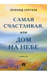 Самая счастливая, или Дом на небе. Повести