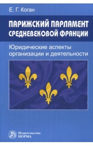 Парижский парламент средневековой Франции. Юридические аспекты организации и деятельности. Монография