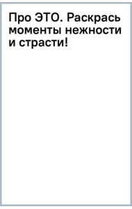 Про ЭТО. Раскрась моменты нежности и страсти!