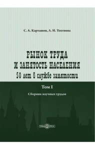 Рынок труда и занятость населения. 50 лет в службе занятости. Том 1. Сборник научных трудов