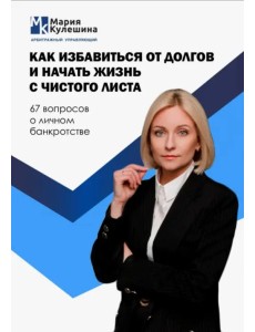 Как избавиться от долгов и начать жизнь с чистого листа. 67 вопросов о личном банкротстве Как избавиться от долгов и начать жизнь с чистого листа. 67 вопросов о личном банкротстве