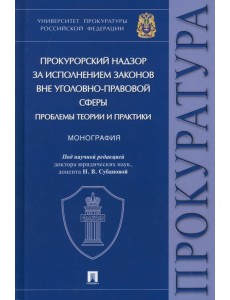 Прокурорский надзор за исполнением законов вне уголовно-правовой сферы. Проблемы теории и практики. Монография Прокурорский надзор за исполнением законов вне уголовно-правовой сферы. Проблемы теории и практики. Монография