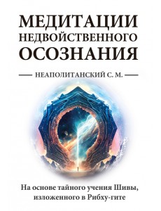 Медитации недвойственного осознания. На основе тайного учения Шивы, изложенного в Рибху-гите Медитации недвойственного осознания. На основе тайного учения Шивы, изложенного в Рибху-гите