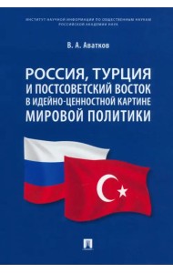 Россия, Турция и Постсоветский Восток в идейно-ценностной картине мировой политики. Монография