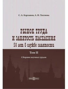 Рынок труда и занятость населения. 50 лет в службе занятости. Том 2. Сборник научных трудов