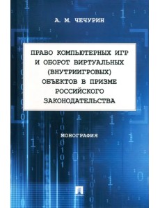 Право компьютерных игр и оборот виртуальных объектов в призме российского законодательства. Монография Право компьютерных игр и оборот виртуальных объектов в призме российского законодательства. Монография