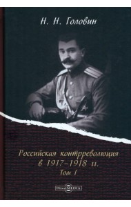 Российская контрреволюция в 1917–1918 гг. Том 1