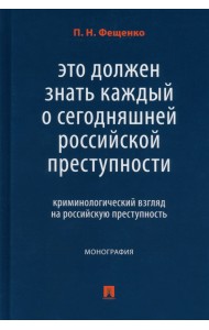 Это должен знать каждый о сегодняшней российской преступности. Криминологический взгляд. Монография