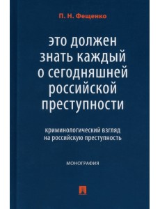 Это должен знать каждый о сегодняшней российской преступности. Криминологический взгляд. Монография