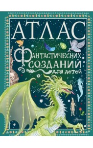 Атлас фантастических созданий для детей
