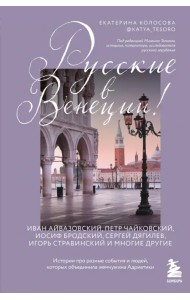 Русские в Венеции! Истории про разные события и людей, которых объединила жемчужина Адриатики