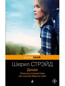 Дикая. Опасное путешествие как способ обрести себя Дикая. Опасное путешествие как способ обрести себя