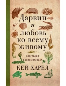 Дарвин и любовь ко всему живому. Биография в семи эпизодах