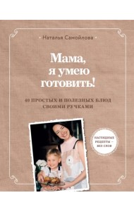 Мама, я умею готовить! 40 полезных рецептов для детей