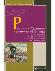 Россия и Франция накануне 1812 г. в публикациях русских историков к 100-летию победы над Наполеоном Россия и Франция накануне 1812 г. в публикациях русских историков к 100-летию победы над Наполеоном