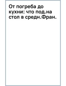 От погреба до кухни. Что подавали на стол в средневековой Франции