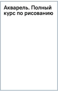 Акварель. Полный курс по рисованию