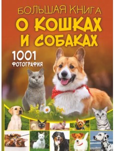 Большая книга о кошках и собаках. 1001 фотография