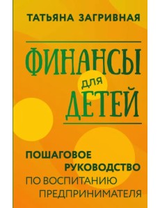 Финансы для детей. Пошаговое руководство по воспитанию предпринимателя