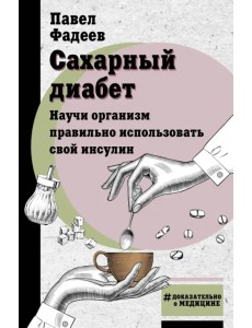 Сахарный диабет. Научи организм правильно использовать свой инсулин