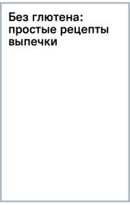 Без глютена. Простые рецепты выпечки